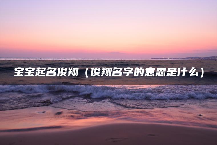 宝宝起名俊翔（俊翔名字的意思是什么）