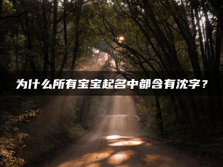 为什么所有宝宝起名中都含有沈字？