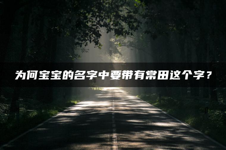 为何宝宝的名字中要带有常田这个字？