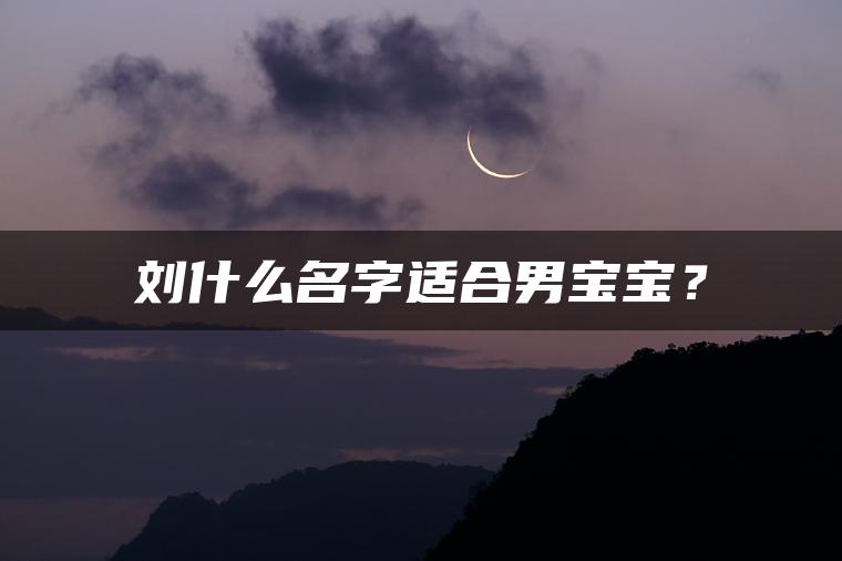 刘什么名字适合男宝宝？