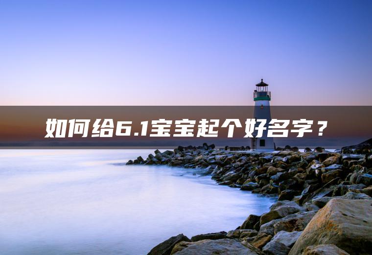 如何给6.1宝宝起个好名字？