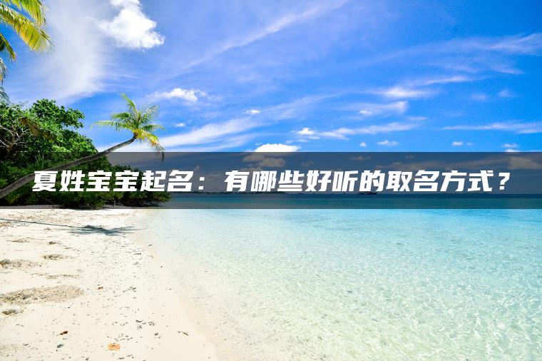 夏姓宝宝起名：有哪些好听的取名方式？