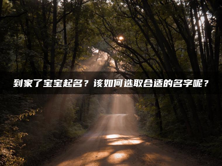 到家了宝宝起名？该如何选取合适的名字呢？