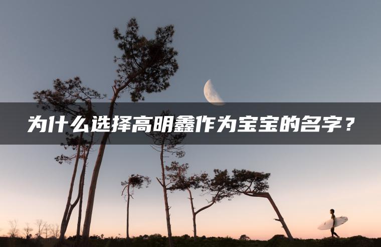 为什么选择高明鑫作为宝宝的名字？