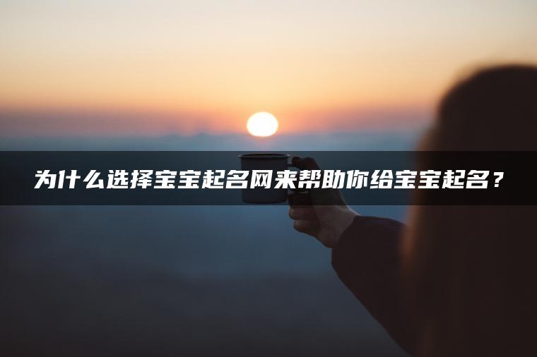 为什么选择宝宝起名网来帮助你给宝宝起名？