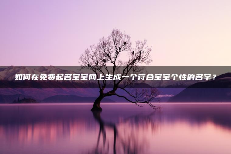 如何在免费起名宝宝网上生成一个符合宝宝个性的名字？