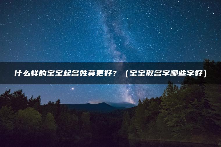 什么样的宝宝起名姓莫更好？（宝宝取名字哪些字好）