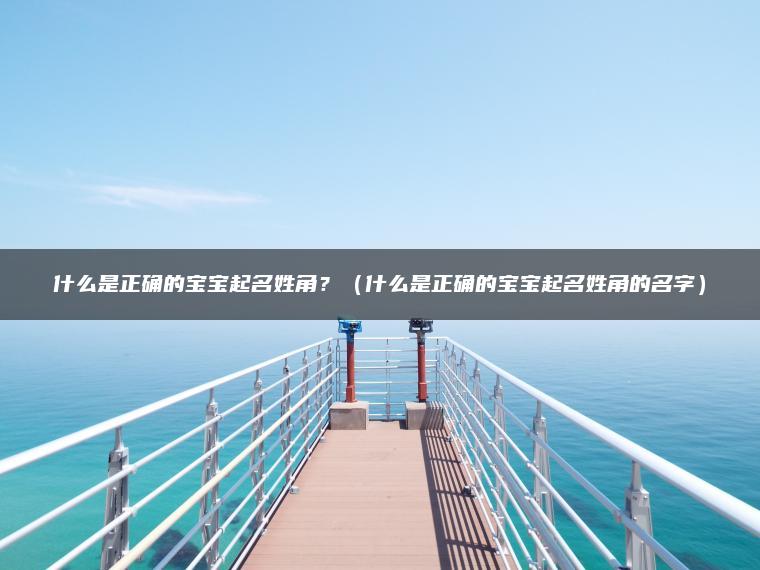 什么是正确的宝宝起名姓角？（什么是正确的宝宝起名姓角的名字）