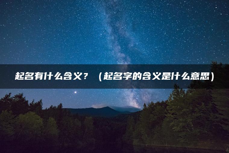 起名有什么含义？（起名字的含义是什么意思）