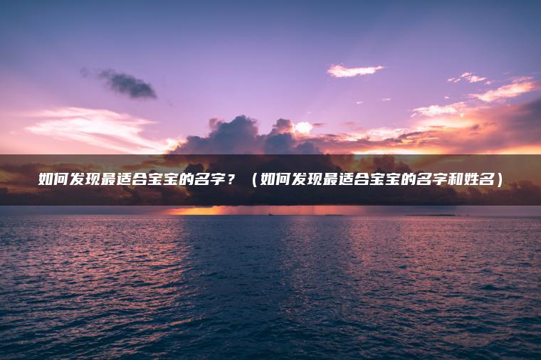 如何发现最适合宝宝的名字？（如何发现最适合宝宝的名字和姓名）