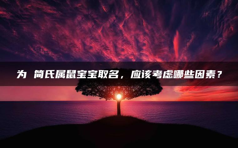 为 简氏属鼠宝宝取名，应该考虑哪些因素？