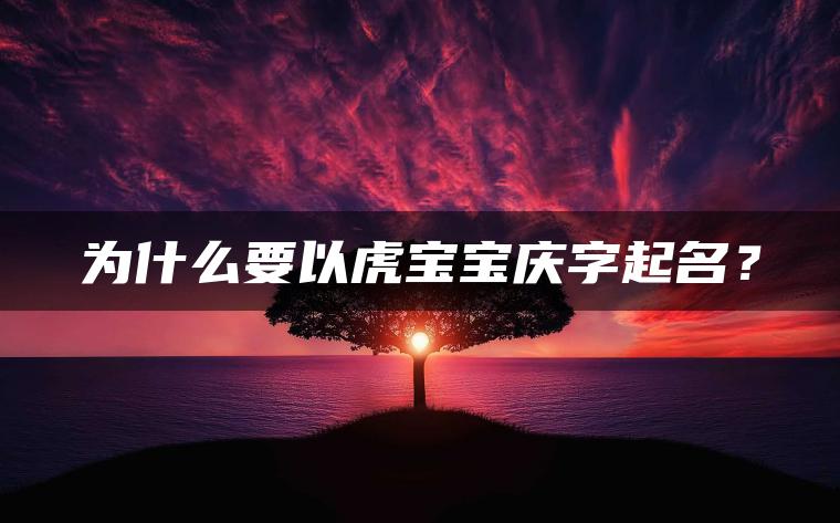 为什么要以虎宝宝庆字起名？