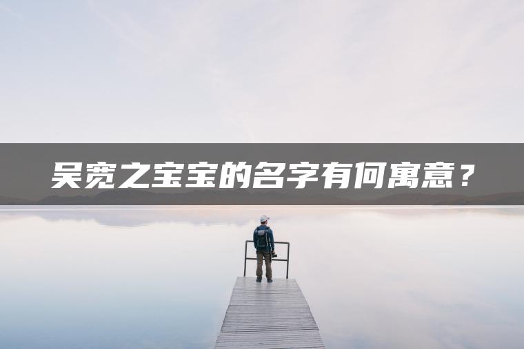 吴宽之宝宝的名字有何寓意？