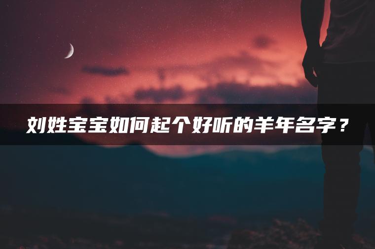 刘姓宝宝如何起个好听的羊年名字？