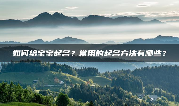 如何给宝宝起名？常用的起名方法有哪些？