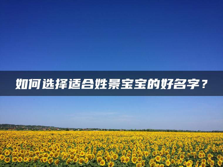 如何选择适合姓景宝宝的好名字？