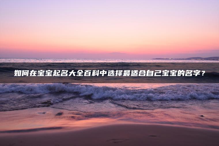 如何在宝宝起名大全百科中选择最适合自己宝宝的名字？