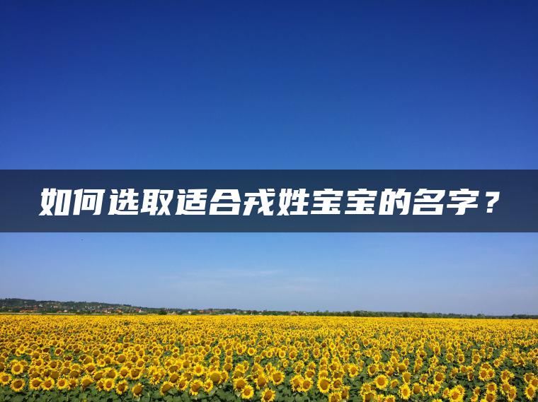 如何选取适合戎姓宝宝的名字？