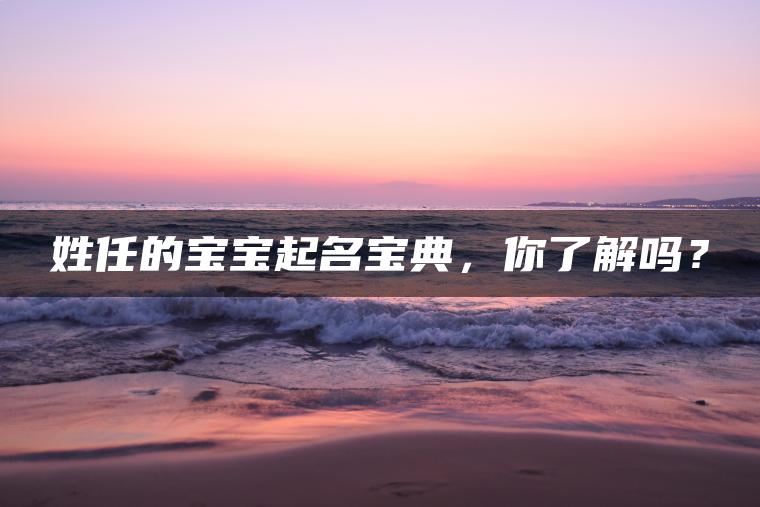 姓任的宝宝起名宝典，你了解吗？