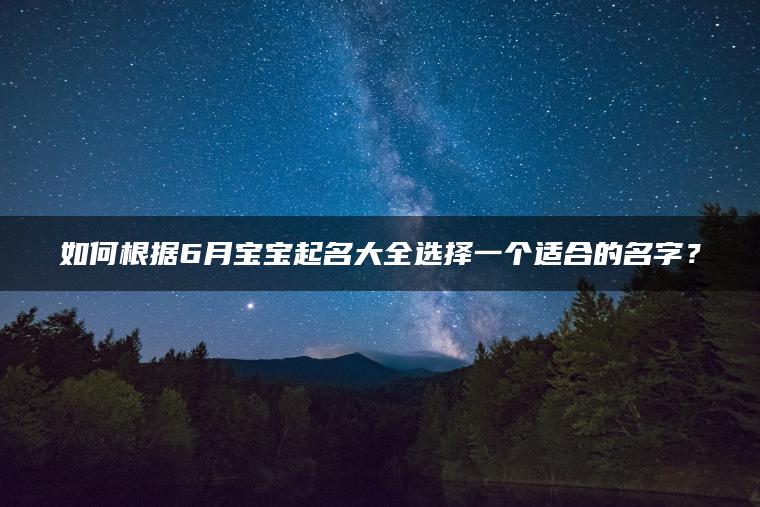 如何根据6月宝宝起名大全选择一个适合的名字？