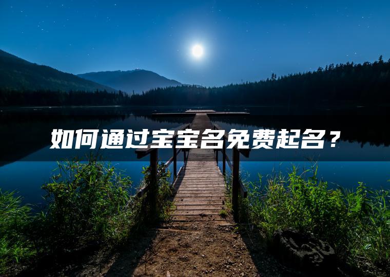 如何通过宝宝名免费起名？