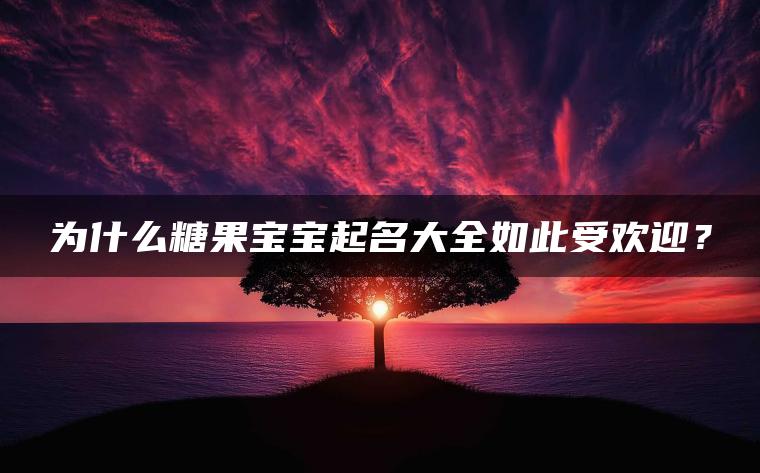 为什么糖果宝宝起名大全如此受欢迎？