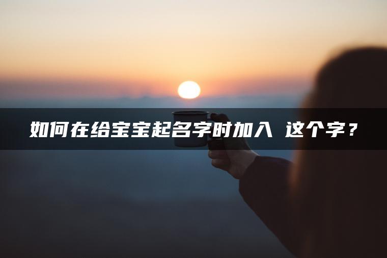 如何在给宝宝起名字时加入漢这个字？