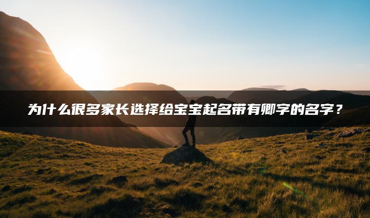 为什么很多家长选择给宝宝起名带有卿字的名字？