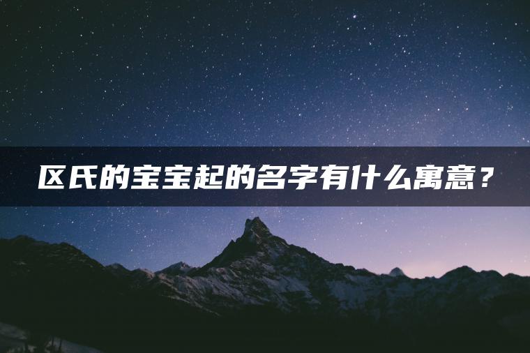 区氏的宝宝起的名字有什么寓意？