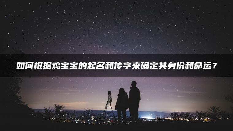 如何根据鸡宝宝的起名和传字来确定其身份和命运？