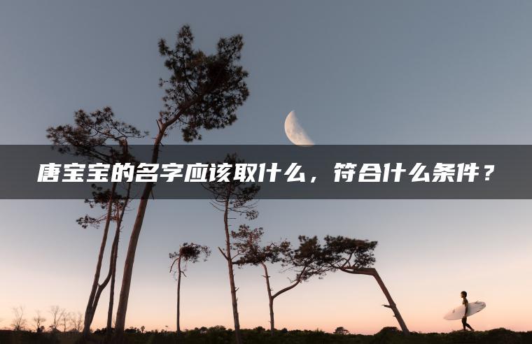 唐宝宝的名字应该取什么，符合什么条件？