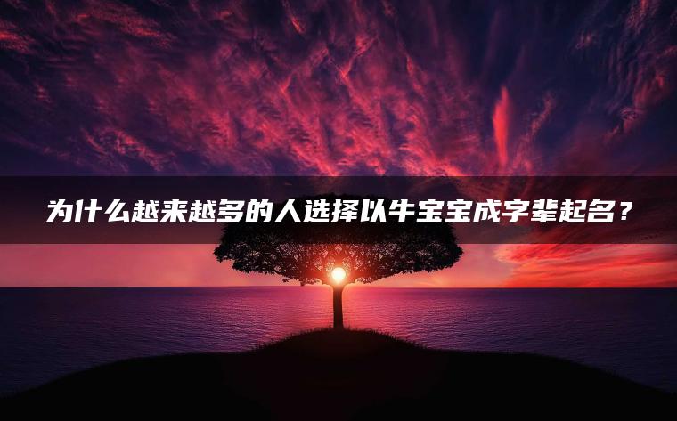 为什么越来越多的人选择以牛宝宝成字辈起名？