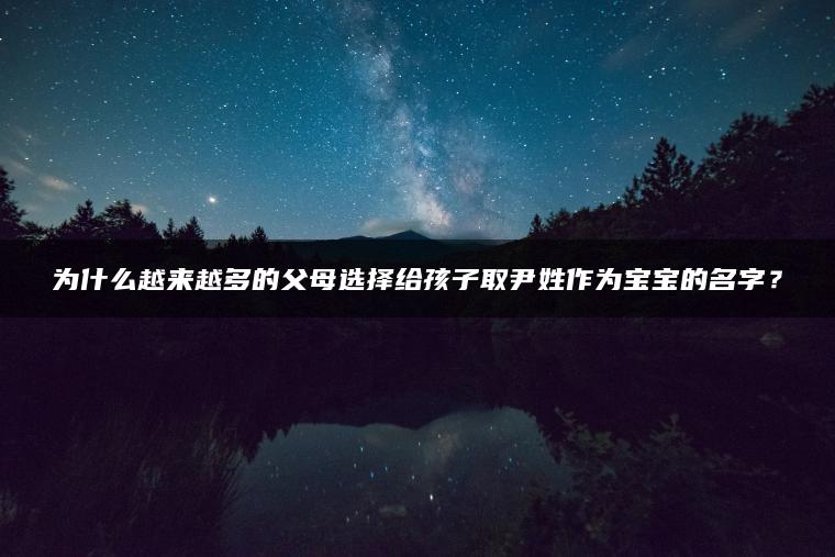 为什么越来越多的父母选择给孩子取尹姓作为宝宝的名字？