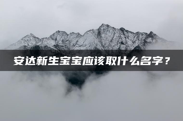 安达新生宝宝应该取什么名字？