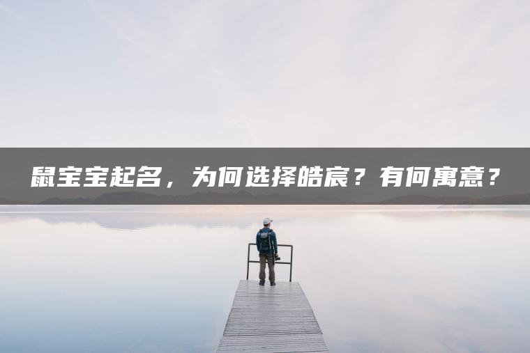 鼠宝宝起名，为何选择皓宸？有何寓意？