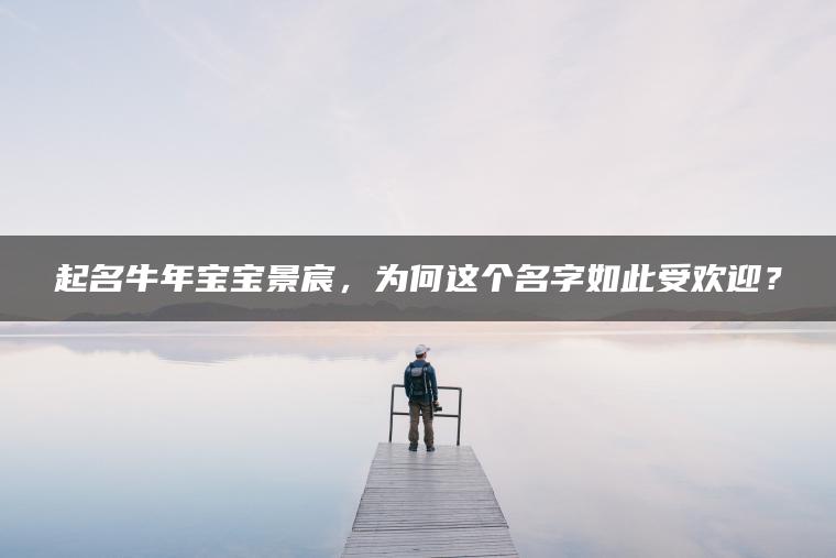 起名牛年宝宝景宸，为何这个名字如此受欢迎？