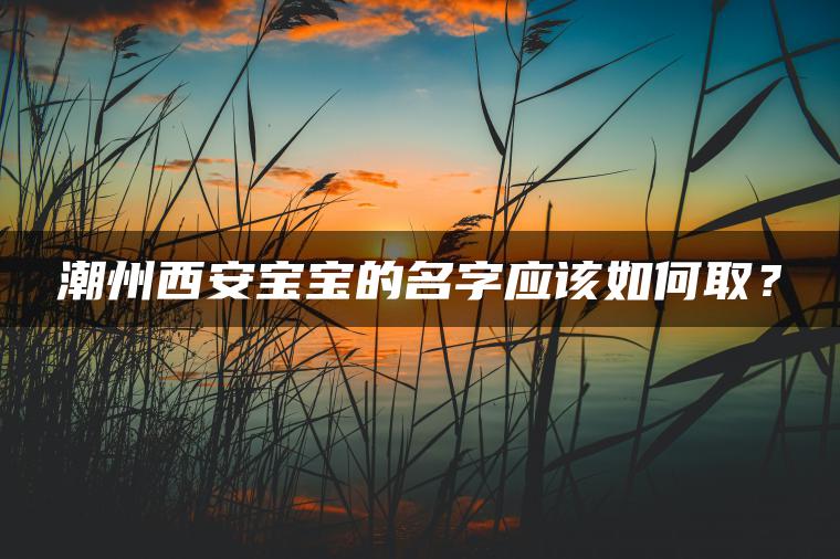 潮州西安宝宝的名字应该如何取？