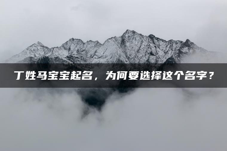 丁姓马宝宝起名，为何要选择这个名字？