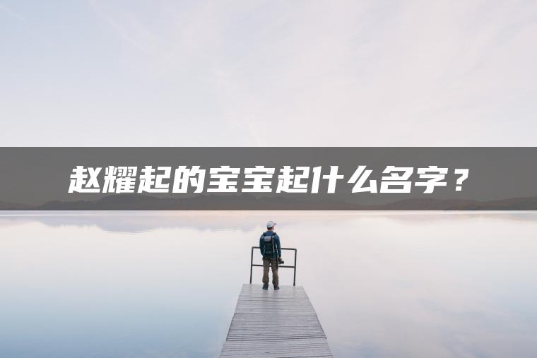 赵耀起的宝宝起什么名字？