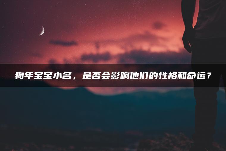 狗年宝宝小名，是否会影响他们的性格和命运？