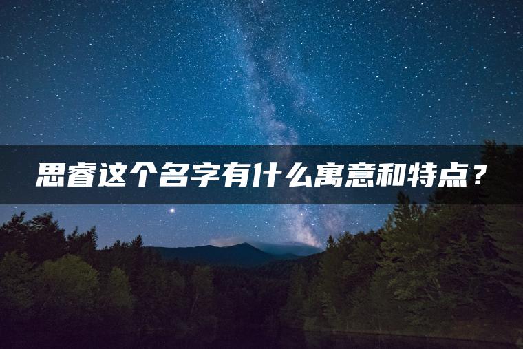 思睿这个名字有什么寓意和特点？