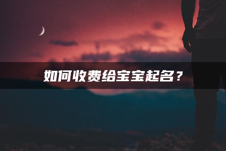 如何收费给宝宝起名？