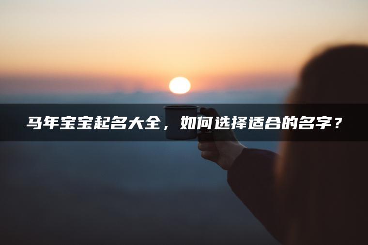 马年宝宝起名大全，如何选择适合的名字？