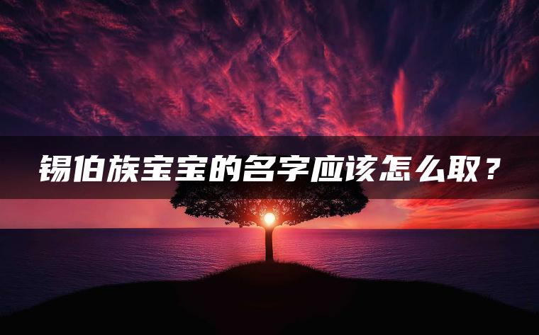 锡伯族宝宝的名字应该怎么取？