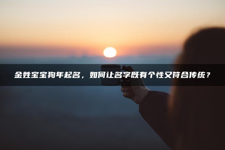 金姓宝宝狗年起名，如何让名字既有个性又符合传统？