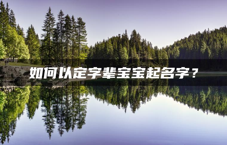 如何以定字辈宝宝起名字？