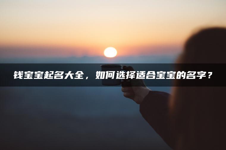 钱宝宝起名大全，如何选择适合宝宝的名字？