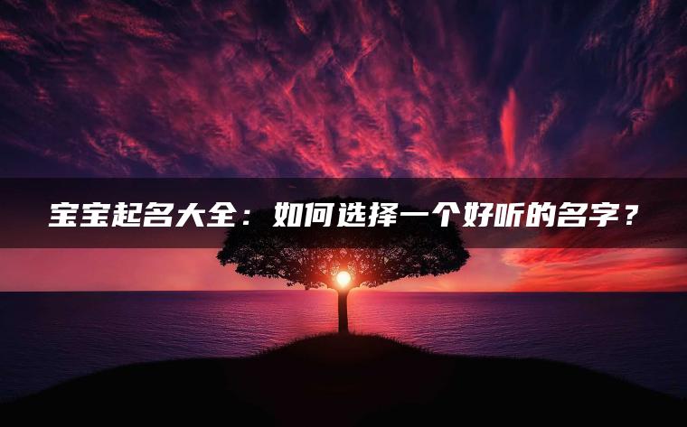 宝宝起名大全：如何选择一个好听的名字？