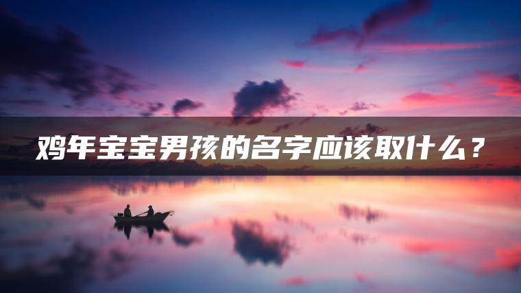 鸡年宝宝男孩的名字应该取什么？