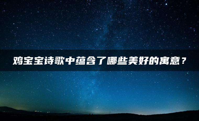 鸡宝宝诗歌中蕴含了哪些美好的寓意？